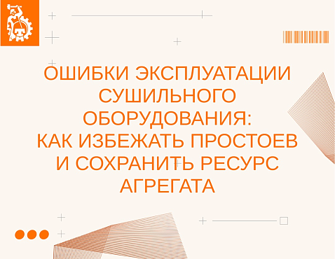 Ошибки эксплуатации сушильного оборудования: как избежать простоев и сохранить ресурс агрегата